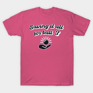 Saving It All For Ball 3 T-Shirt